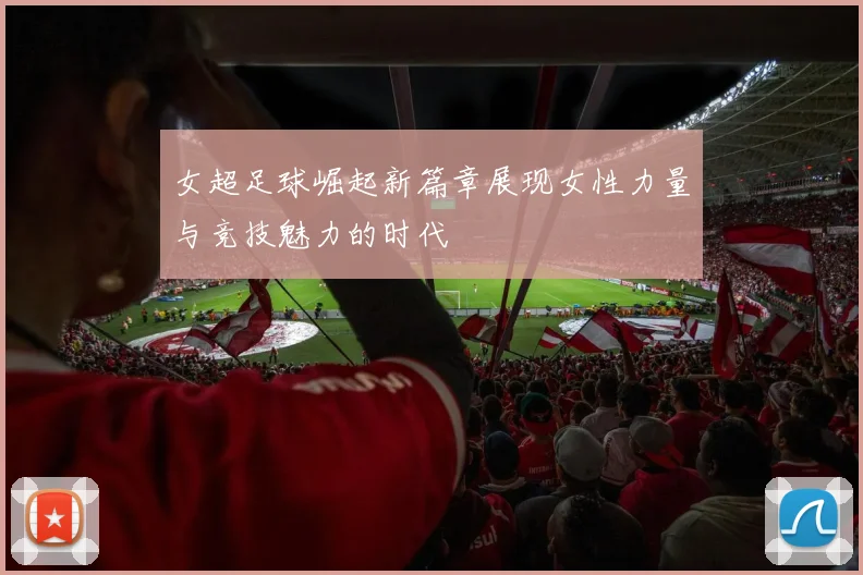 女超足球崛起新篇章展现女性力量与竞技魅力的时代