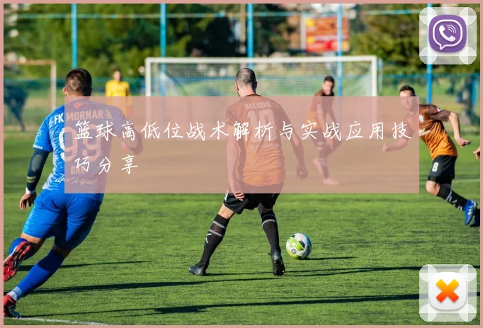 篮球高低位战术解析与实战应用技巧分享